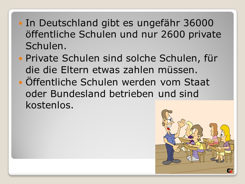 In Deutschland gibt es ungefähr 36000 öffentliche Schulen und nur 2600 private Schulen. 